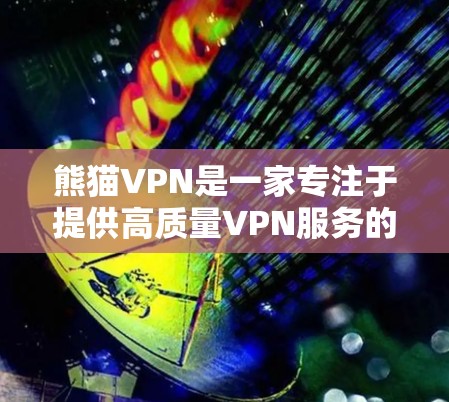 熊猫VPN是一家专注于提供高质量VPN服务的中国公司，如果你对熊猫IP感兴趣，可以尝试使用他们的VPN服务。以下是熊猫VPN官网和一些免费VPN软件下载的建议