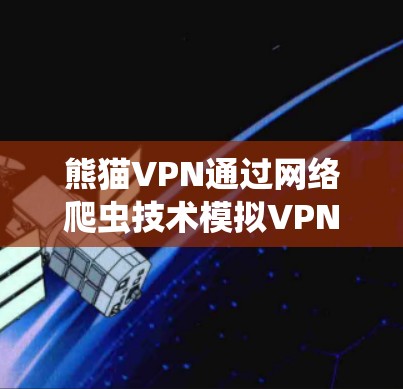 熊猫VPN通过网络爬虫技术模拟VPN网络，通过测试数据评估网络性能。以下是熊猫VPN的测试结果和相关分析