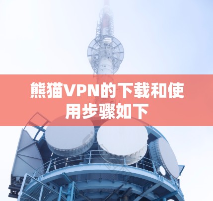 熊猫VPN的下载和使用步骤如下 熊猫VPN的下载和使用步骤如下