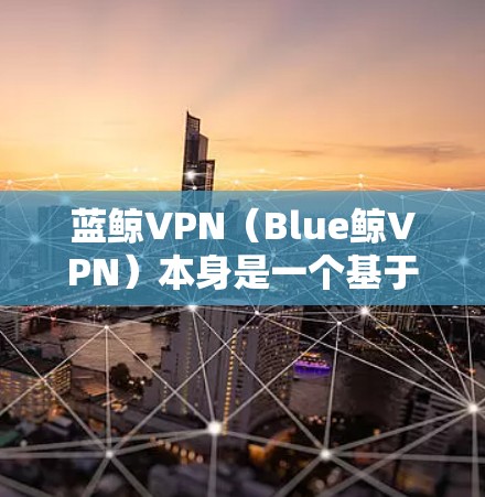 蓝鲸VPN(Blue鲸VPN)本身是一个基于下一代网络技术(BlueFin)的VPN服务,它提供了一个安全、高效的VPN体验,而不是一个翻墙工具。如果您需要使用翻墙功能,可能需要使用第三方软件或工具 蓝鲸VPN(Blue鲸VPN)本身是一个基于下一代网络技术(BlueFin)的VPN服务,它提供了一个安全、高效的VPN体验,而不是一个翻墙工具。如果您需要使用翻墙功能,可能需要使用第三方软件或工具