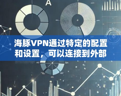 海豚VPN通过特定的配置和设置，可以连接到外部服务器。具体机制包括