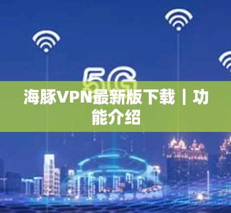 海豚VPN最新版下载｜功能介绍