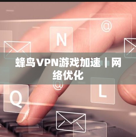 蜂鸟VPN游戏加速｜网络优化