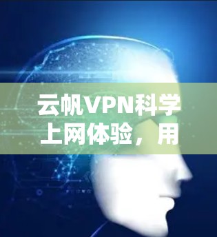 云帆VPN科学上网体验,用户反馈与总结 云帆VPN科学上网体验,用户反馈与总结