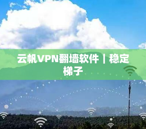云帆VPN翻墙软件|稳定梯子 云帆VPN翻墙软件|稳定梯子
