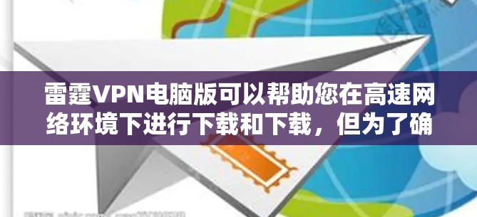 雷霆VPN电脑版可以帮助您在高速网络环境下进行下载和下载，但为了确保下载速度和安全，建议使用一些额外的工具来优化和保护您的下载过程。以下是一些推荐的工具和方法，帮助您更好地利用雷霆VPN电脑版