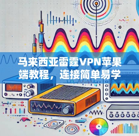 马来西亚雷霆VPN苹果端教程,连接简单易学,提升网络安全 马来西亚雷霆VPN苹果端教程,连接简单易学,提升网络安全