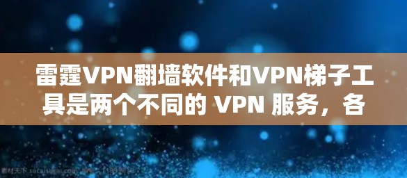 雷霆VPN翻墙软件和VPN梯子工具是两个不同的 VPN 服务，各有其独特的特点和适用场景。以下是对这两种工具的详细比较和推荐