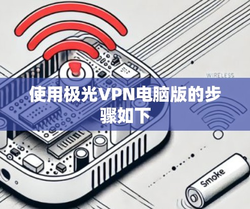 使用极光VPN电脑版的步骤如下 使用极光VPN电脑版的步骤如下