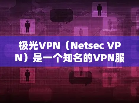 极光VPN（Netsec VPN）是一个知名的VPN服务，提供多种连接选择，包括4G和5G网络。当您需要测试极光VPN的网络连接时，可以按照以下步骤进行