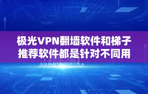 极光VPN翻墙软件和梯子推荐软件都是针对不同用户群体设计的工具，各有其独特的功能和适用场景。以下是对这两款软件的详细分析