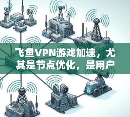 飞鱼VPN游戏加速,尤其是节点优化,是用户在使用飞鱼VPN服务加速下载游戏时需要关注的关键问题。以下是对这一问题的详细分析和解决方案 飞鱼VPN游戏加速,尤其是节点优化,是用户在使用飞鱼VPN服务加速下载游戏时需要关注的关键问题。以下是对这一问题的详细分析和解决方案