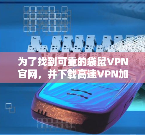 为了找到可靠的袋鼠VPN官网,并下载高速VPN加速器,可以按照以下步骤进行 为了找到可靠的袋鼠VPN官网,并下载高速VPN加速器,可以按照以下步骤进行