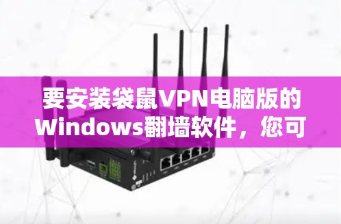 要安装袋鼠VPN电脑版的Windows翻墙软件，您可以按照以下步骤进行