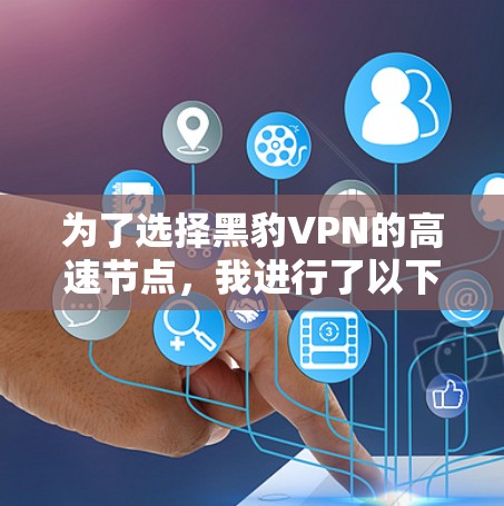 为了选择黑豹VPN的高速节点，我进行了以下分析和步骤
