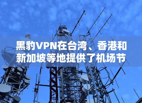 黑豹VPN在台湾、香港和新加坡等地提供了机场节点,方便用户访问VPN服务。以下是黑豹VPN在这些地区的机场节点和推荐的稳定服务器 黑豹VPN在台湾、香港和新加坡等地提供了机场节点,方便用户访问VPN服务。以下是黑豹VPN在这些地区的机场节点和推荐的稳定服务器