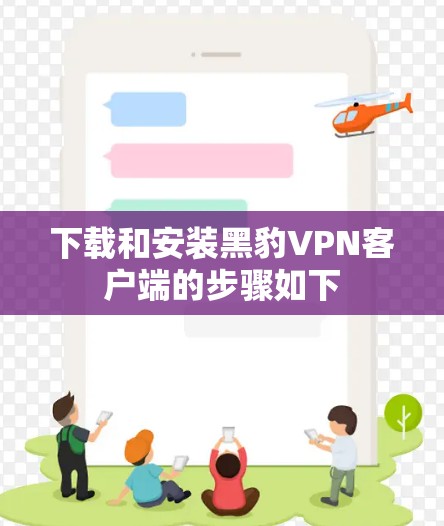 下载和安装黑豹VPN客户端的步骤如下 下载和安装黑豹VPN客户端的步骤如下
