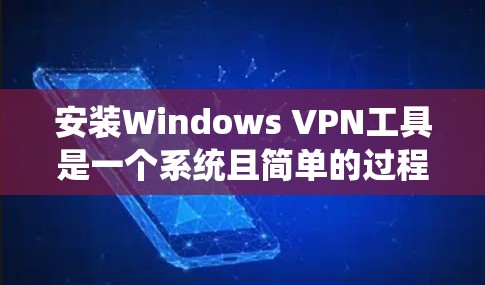 安装Windows VPN工具是一个系统且简单的过程，以下是一步步的指南