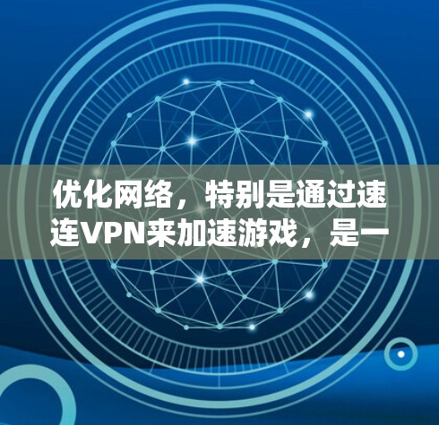 优化网络，特别是通过速连VPN来加速游戏，是一个系统性的过程，需要综合考虑多个因素。以下是一个有条理的优化步骤指南