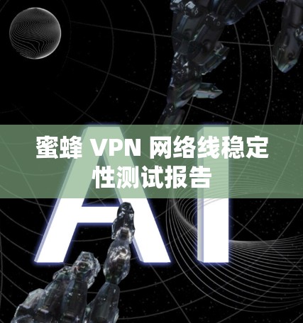 蜜蜂 VPN 网络线稳定性测试报告 蜜蜂 VPN 网络线稳定性测试报告