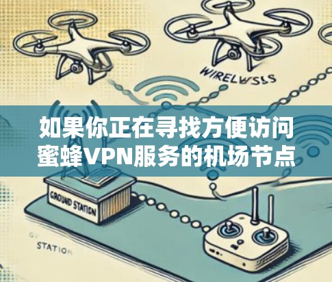 如果你正在寻找方便访问蜜蜂VPN服务的机场节点，以下是一些常见的机场节点，这些节点通常位于机场附近，方便用户快速访问。这些节点也位于全球范围内，你可以选择其中的任意一个
