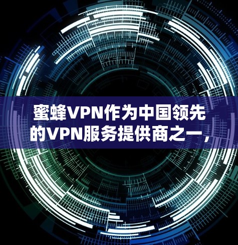 蜜蜂VPN作为中国领先的VPN服务提供商之一，致力于为用户提供安全、可靠和高效的网络连接体验。关于蜜蜂VPN的节点排行和速度测试，以下是详细的解释和建议