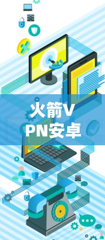 火箭VPN安卓版，手机科学上网的最佳选择