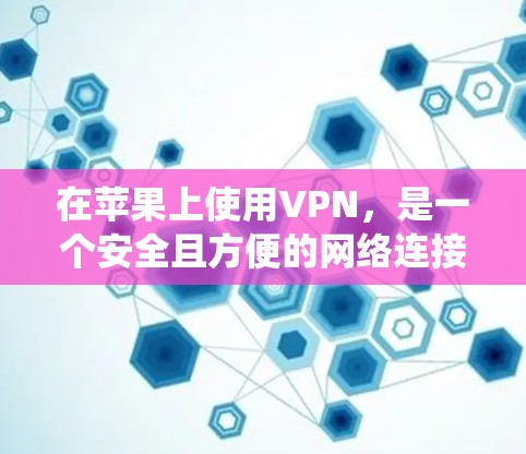 在苹果上使用VPN，是一个安全且方便的网络连接方式，涵盖了多种VPN类型和工具。以下是系统性、清晰的步骤指南，帮助您高效地使用苹果上的VPN应用