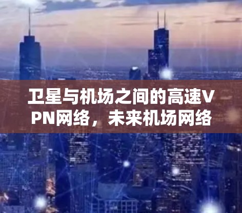卫星与机场之间的高速VPN网络，未来机场网络的革命性突破