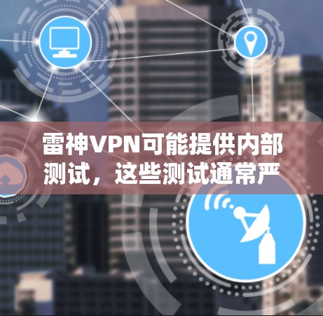 雷神VPN可能提供内部测试,这些测试通常严格遵守相关法规,如IPsec协议和VPN协议,以确保测试环境的安全性。内部测试的结果通常会公开,以供客户参考 雷神VPN可能提供内部测试,这些测试通常严格遵守相关法规,如IPsec协议和VPN协议,以确保测试环境的安全性。内部测试的结果通常会公开,以供客户参考