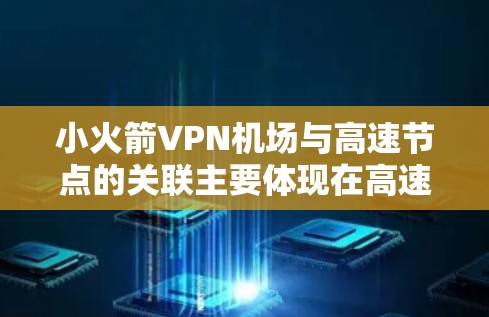 小火箭VPN机场与高速节点的关联主要体现在高速运输中利用小火箭技术来传输加密信息，用于航空运输和机场的安全服务。以下是详细的分析和总结