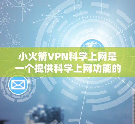 小火箭VPN科学上网是一个提供科学上网功能的软件，它允许用户在特定的网络环境中进行科学计算和分析。要使用它，您可以按照以下步骤操作