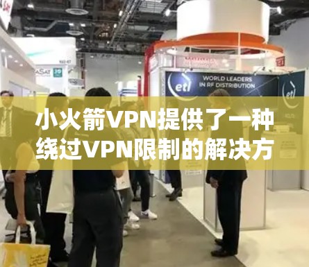 小火箭VPN提供了一种绕过VPN限制的解决方案，允许用户访问本地服务器，从而实现翻墙功能。以下是详细的解释