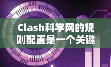 Clash科学网的规则配置是一个关键功能，用于管理网络服务的配置和安全设置。以下是详细的学习过程和步骤