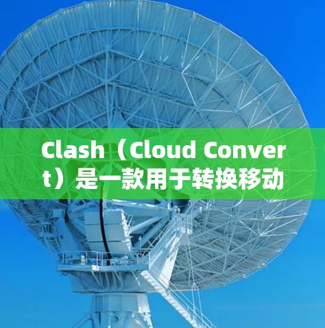 Clash（Cloud Convert）是一款用于转换移动数据、电话和短信等服务到其他平台的工具。以下是使用Clash转换VPN服务的详细步骤