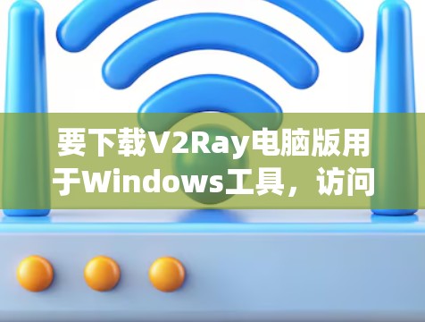 要下载V2Ray电脑版用于Windows工具,访问其官方网站即可。以下是详细的步骤 要下载V2Ray电脑版用于Windows工具,访问其官方网站即可。以下是详细的步骤