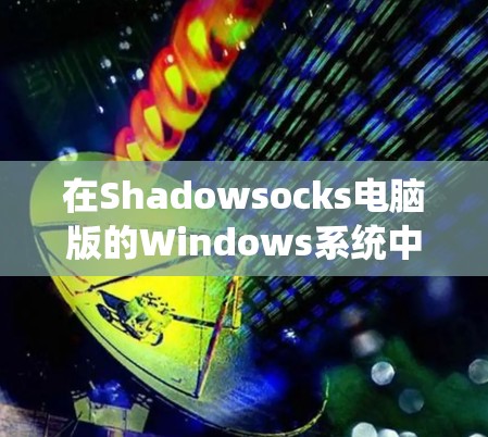 在Shadowsocks电脑版的Windows系统中实现连接，可以通过以下步骤进行操作