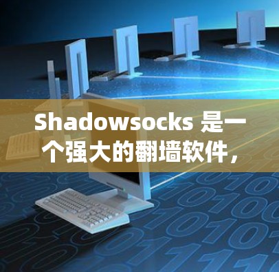 Shadowsocks 是一个强大的翻墙软件，旨在绕过防火墙，允许用户访问特殊网站或平台。以下是其主要功能、使用步骤、适用场景以及需要注意的事项的详细说明