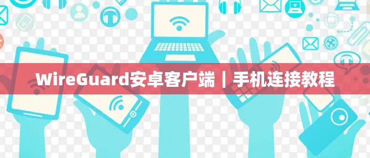 WireGuard安卓客户端｜手机连接教程