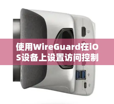 使用WireGuard在iOS设备上设置访问控制和端口过滤，可以有效地保护你的Wi-Fi网络。以下是详细的步骤指南