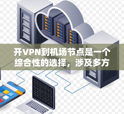 开VPN到机场节点是一个综合性的选择,涉及多方面的安全考虑。以下是一个结构化的总结,帮助你更好地理解和规划这一活动 开VPN到机场节点是一个综合性的选择,涉及多方面的安全考虑。以下是一个结构化的总结,帮助你更好地理解和规划这一活动