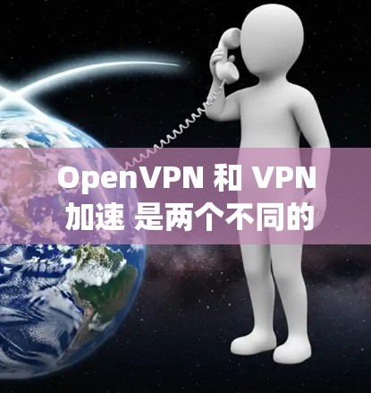 OpenVPN 和 VPN 加速 是两个不同的技术，各自在不同场景中发挥着重要作用。以下是对它们的详细比较