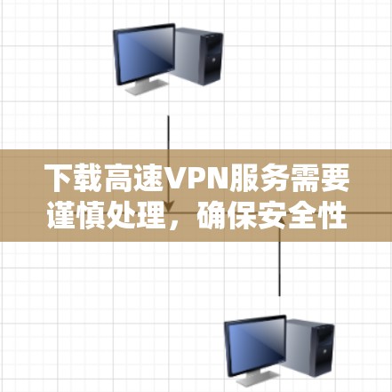 下载高速VPN服务需要谨慎处理，确保安全性和下载速度。以下是一个详细的步骤指南，帮助您找到合法的VPN入口，并顺利下载视频