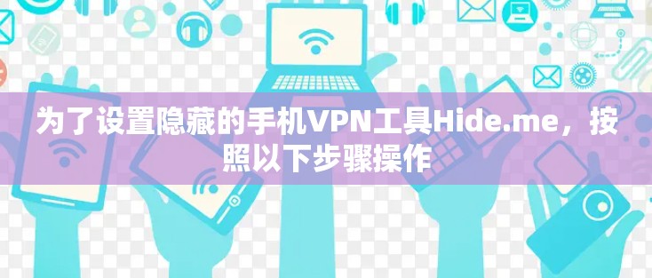 为了设置隐藏的手机VPN工具Hide.me，按照以下步骤操作