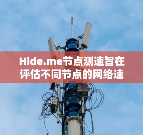 Hide.me节点测速旨在评估不同节点的网络速度。以下是关于Hide.me测速的详细信息 Hide.me节点测速旨在评估不同节点的网络速度。以下是关于Hide.me测速的详细信息
