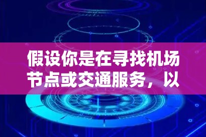 假设你是在寻找机场节点或交通服务，以下是一些可能的建议