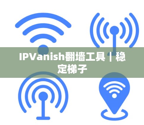 IPVanish翻墙工具|稳定梯子 IPVanish翻墙工具|稳定梯子