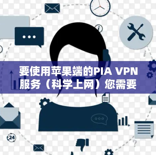 要使用苹果端的PIA VPN服务（科学上网）您需要确保该服务确实有iOS版本。PIA VPN主要是针对美国的互联网安全，适用于美国用户，因此它通常不是官方的iOSVPN服务