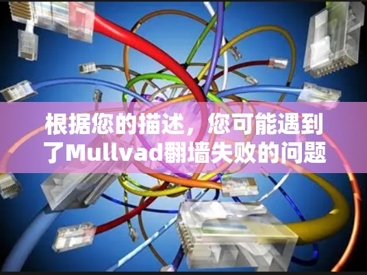 根据您的描述，您可能遇到了Mullvad翻墙失败的问题。以下是一些可能的解决方案和步骤建议