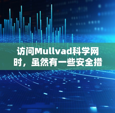 访问Mullvad科学网时,虽然有一些安全措施,如记录访问信息和使用个人账户,但这些措施并非绝对,可能无法完全防止恶意传播。以下是一些总结和建议,帮助提升安全性 访问Mullvad科学网时,虽然有一些安全措施,如记录访问信息和使用个人账户,但这些措施并非绝对,可能无法完全防止恶意传播。以下是一些总结和建议,帮助提升安全性